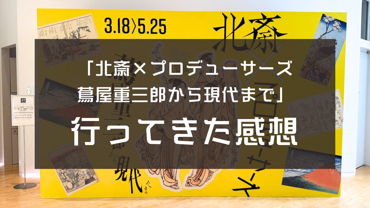 「北斎×プロデューサーズ 蔦屋重三郎から現代まで」行ってきた感想