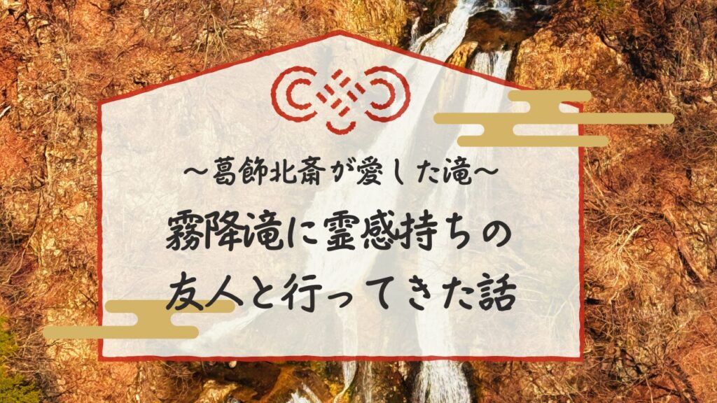葛飾北斎が愛した滝 霧降滝に霊感持ちの友人と行ってきた話