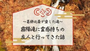 葛飾北斎が愛した滝 霧降滝に霊感持ちの友人と行ってきた話