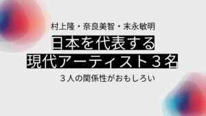 村上隆、奈良美智、末永敏明、日本を代表する現代アーティスト3名の関係性が面白い